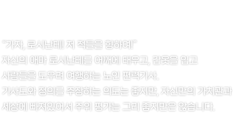 언제나 정의를 꿈꾸며 거침없이 돌진하는 기사입니다.